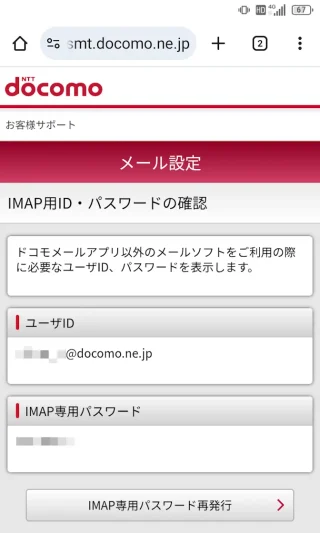 Androidアプリ→Chrome→My docomo→メール・各種設定→メール→メール設定→IMAP接続設定確認→IMAP用ID・パスワードの確認